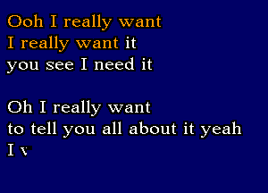 Ooh I really want
I really want it
you see I need it

Oh I really want

to tell you all about it yeah
I V