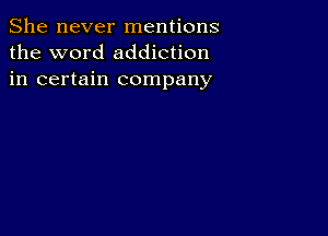 She never mentions
the word addiction
in certain company