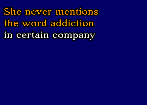 She never mentions
the word addiction
in certain company