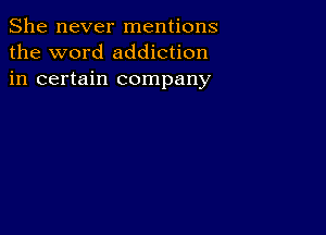 She never mentions
the word addiction
in certain company