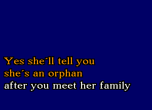 Yes she'll tell you
she's an orphan
after you meet her family