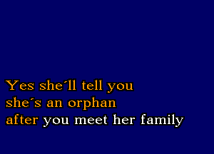 Yes she'll tell you
she's an orphan
after you meet her family