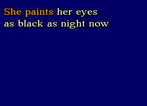 She paints her eyes
as black as night now