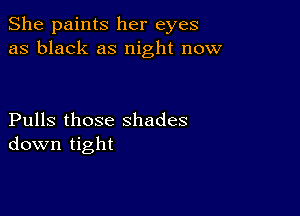 She paints her eyes
as black as night now

Pulls those shades
down tight