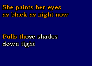 She paints her eyes
as black as night now

Pulls those shades
down tight