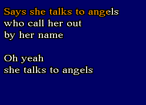 Says She talks to angels
Who call her out
by her name

Oh yeah
she talks to angels