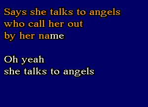 Says She talks to angels
Who call her out
by her name

Oh yeah
she talks to angels