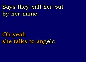 Says they call her out
by her name

Oh yeah
she talks to angels