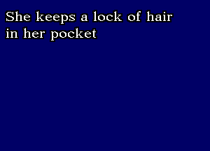 She keeps a lock of hair
in her pocket