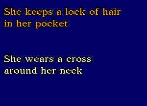 She keeps a lock of hair
in her pocket

She wears a cross
around her neck