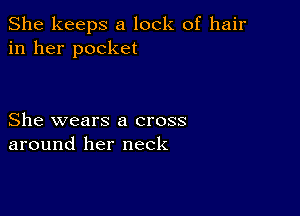 She keeps a lock of hair
in her pocket

She wears a cross
around her neck