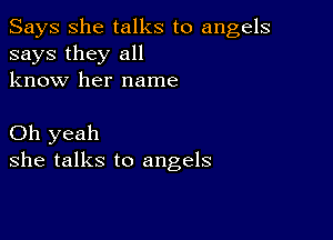 Says She talks to angels
says they all
know her name

Oh yeah
she talks to angels