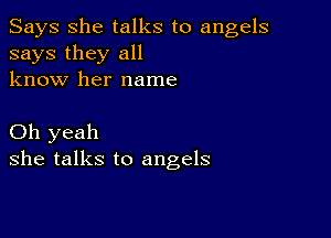 Says She talks to angels
says they all
know her name

Oh yeah
she talks to angels