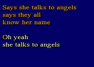 Says She talks to angels
says they all
know her name

Oh yeah
she talks to angels