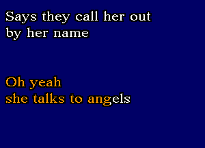 Says they call her out
by her name

Oh yeah
she talks to angels