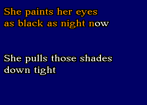 She paints her eyes
as black as night now

She pulls those shades
down tight