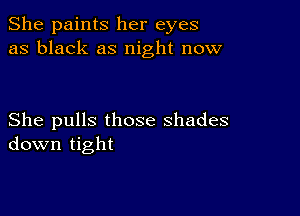 She paints her eyes
as black as night now

She pulls those shades
down tight