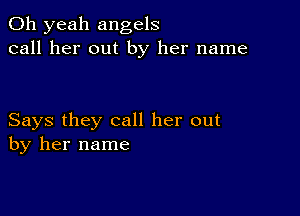 Oh yeah angels
call her out by her name

Says they call her out
by her name