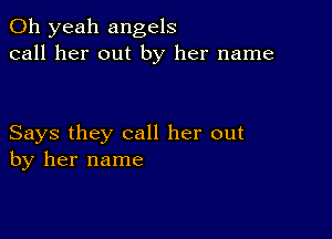 Oh yeah angels
call her out by her name

Says they call her out
by her name