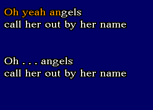 Oh yeah angels
call her out by her name

Oh . . . angels
call her out by her name