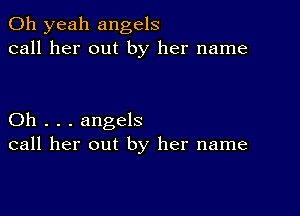 Oh yeah angels
call her out by her name

Oh . . . angels
call her out by her name