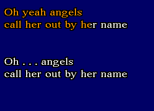 Oh yeah angels
call her out by her name

Oh . . . angels
call her out by her name