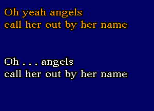 Oh yeah angels
call her out by her name

Oh . . . angels
call her out by her name