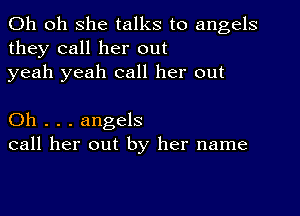 Oh 011 she talks to angels
they call her out
yeah yeah call her out

Oh . . . angels
call her out by her name