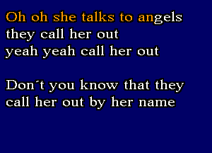 Oh oh she talks to angels
they call her out
yeah yeah call her out

Don't you know that they
call her out by her name