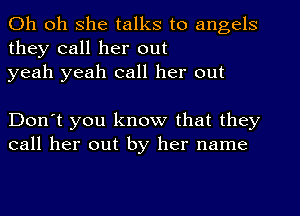 Oh oh she talks to angels
they call her out
yeah yeah call her out

Don't you know that they
call her out by her name