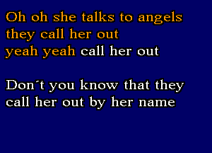 Oh oh she talks to angels
they call her out
yeah yeah call her out

Don't you know that they
call her out by her name