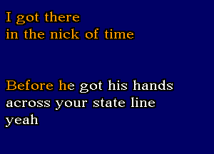 I got there
in the nick of time

Before he got his hands
across your state line
yeah