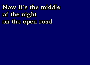 Now it's the middle
of the night
on the open road