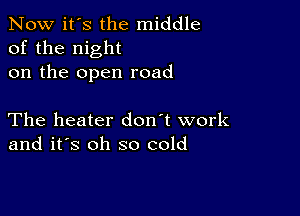 Now it's the middle
of the night
on the open road

The heater don't work
and it's oh so cold