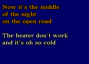 Now it's the middle
of the night
on the open road

The heater don't work
and it's oh so cold