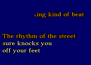 xing kind of beat

The rhythm of the street
sure knocks you
off your feet