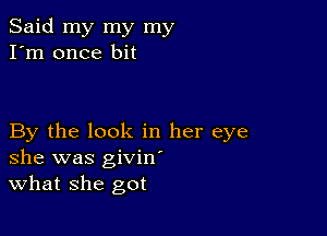 Said my my my
I'm once bit

By the look in her eye
she was givinm
What she got