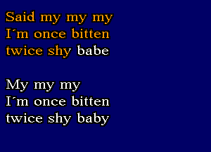 Said my my my
I'm once bitten
twice shy babe

My my my
I'm once bitten
twice shy baby