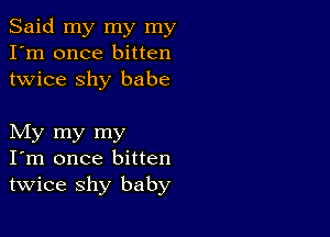 Said my my my
I'm once bitten
twice shy babe

My my my
I'm once bitten
twice shy baby