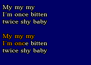 My my my
I'm once bitten
twice shy baby

My my my
I'm once bitten
twice shy baby