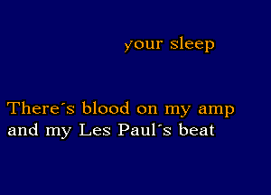 your sleep

There's blood on my amp
and my Les Paul's beat