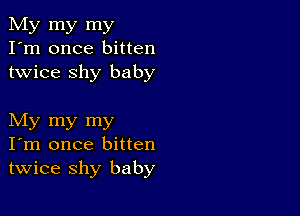 My my my
I'm once bitten
twice shy baby

My my my
I'm once bitten
twice shy baby