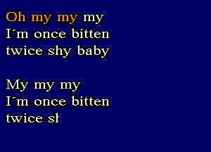 Oh my my my
I'm once bitten
twice shy baby

My my my
I'm once bitten
twice sl