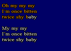 Oh my my my
I'm once bitten
twice shy baby

My my my
I'm once bitten
twice shy baby