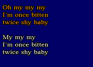 Oh my my my
I'm once bitten
twice shy baby

My my my
I'm once bitten
twice shy baby