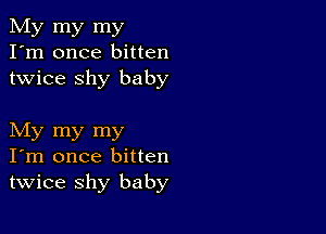 My my my
I'm once bitten
twice shy baby

My my my
I'm once bitten
twice shy baby