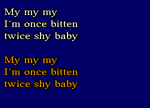 My my my
I'm once bitten
twice shy baby

My my my
I'm once bitten
twice shy baby