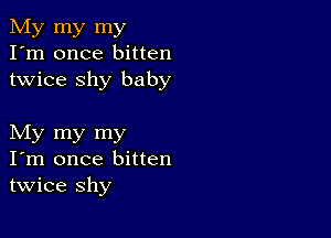 My my my
I'm once bitten
twice shy baby

My my my
I'm once bitten
twice shy