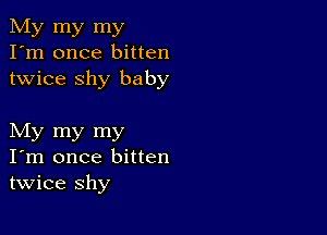 My my my
I'm once bitten
twice shy baby

My my my
I'm once bitten
twice shy