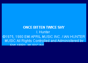 ONCE BI'I'TEN 'nMCE SHY

I Hume!

Q1 975.1980 Em APRIL MUSIC INC, 1 IAN HUNTER
MUSIC All Rights Controlled and Administered tw

CMI ADD I. IOIF lhll